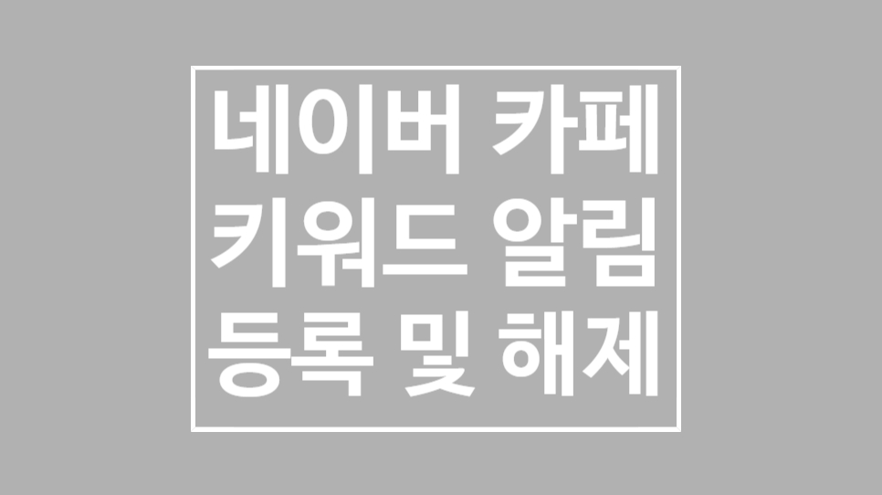 네이버 카페 알림 설정 키워드 알림 등록/해제 방법