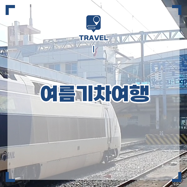 국내 기차 여행 추천 KTX 예매 할인 받고 떠나는 여름 여행지 5
