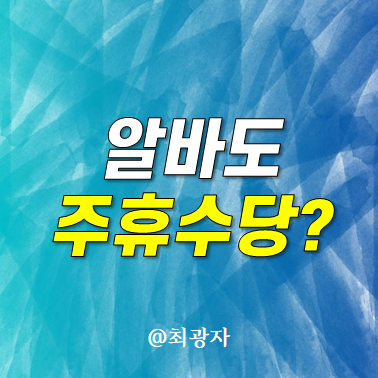 알바 주휴수당 조건 계산법 계산기 - 초단기근로자도 받을 수 있어요