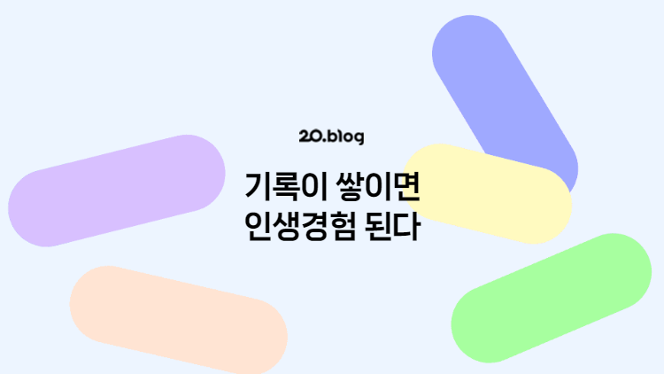 [20.Blog] 기록이 쌓이면 인생경험 된다