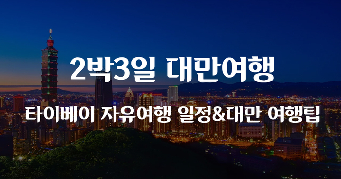 2박3일 대만여행 - 타이베이 자유여행 일정 추천 & 대만 여행팁