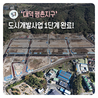 '대덕 평촌지구' 도시개발사업 1단계 완료!