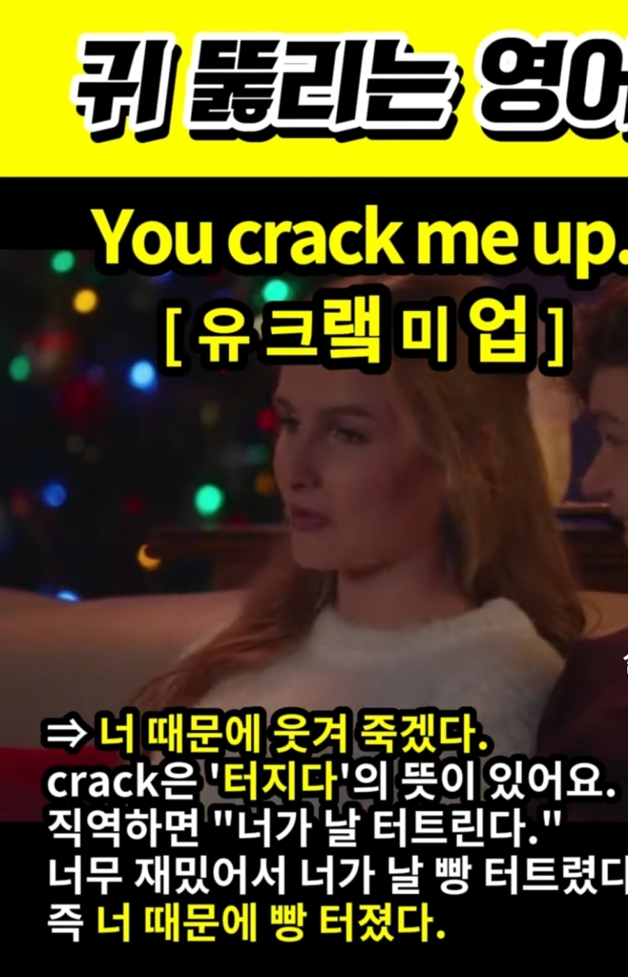 과천 할매와 귀 뚫리는 영어, 너 때문에 빵 터졌어    You Crack me up          유 크랰 미 업 너 때문에 웃겨죽겠다.