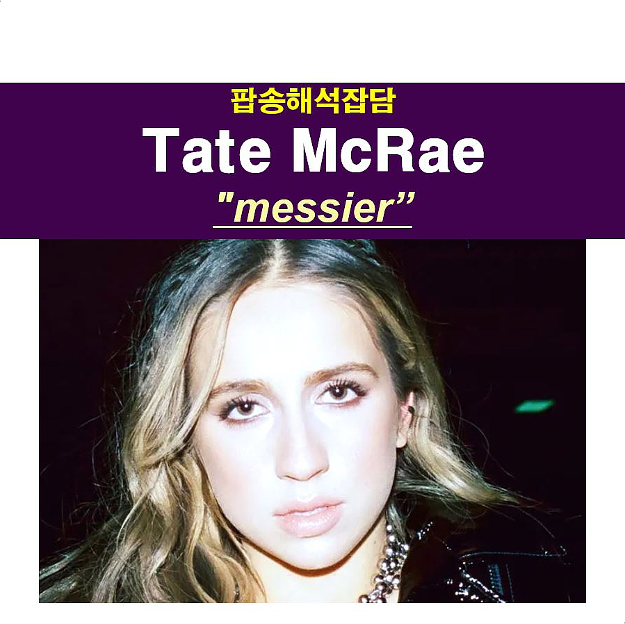 팝송해석잡담::Tate McRae(테이트 맥 레이) "messier" 좋은 날을 나쁘게 만드는 사랑