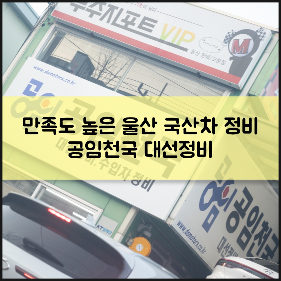 울산 국산차 정비 친절한 공임천국 대선정비 이용 후기 자동차 소모품 교환주기 정보도 함께