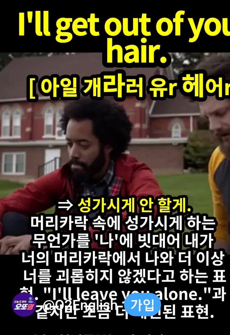 과천할매와 귀 뚫리는 영어 성가시게 안할게         [아일 개라러 유r 헤어r]   I'll get out of your hair