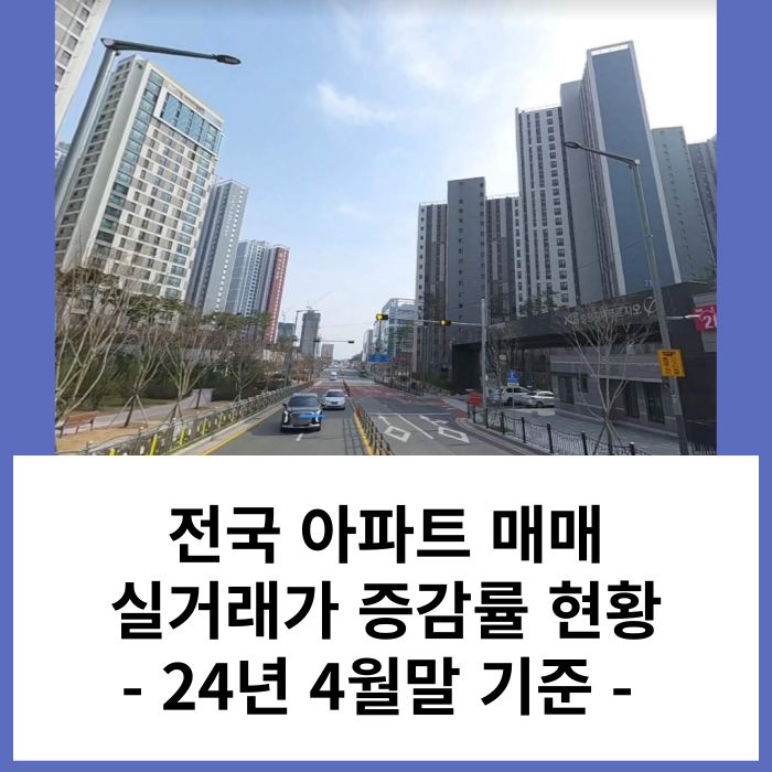 전국 아파트 매매 실거래가 증감률 현황 - '24년 4월 기준