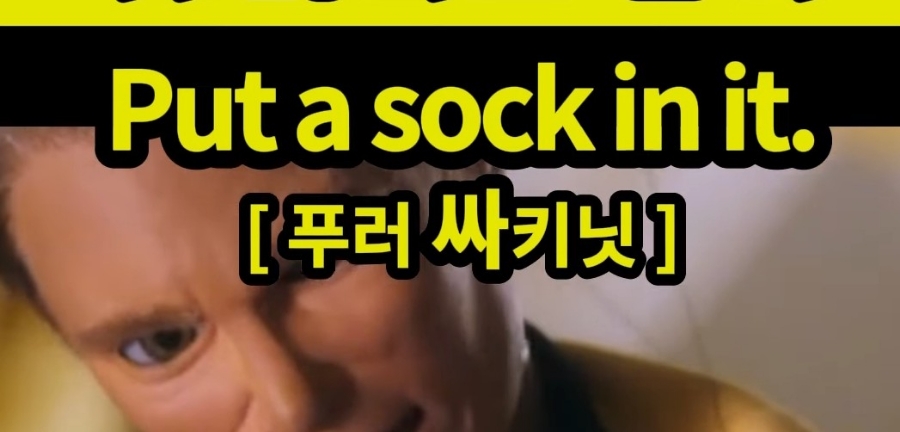 과천 할매와 귀 뚫리는 영어  조용히 좀 해 [푸러 싸키닛] Put a sock in it.