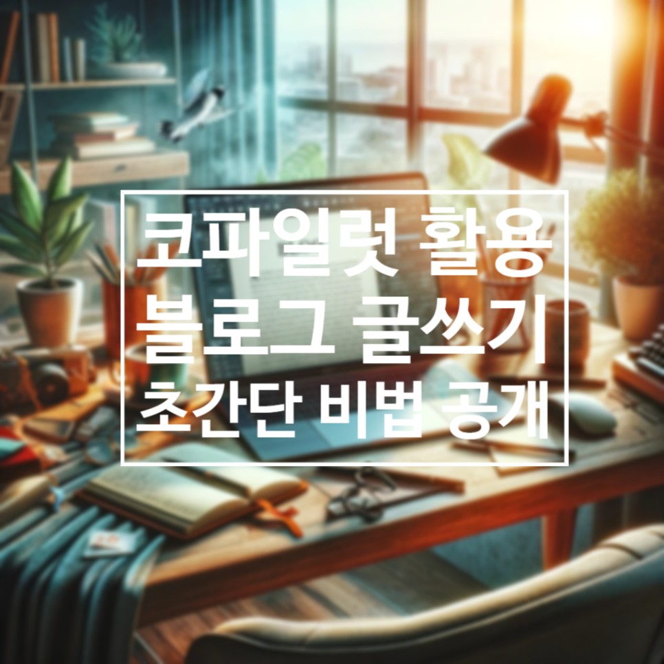 MS 코파일럿 활용 초간단 블로그 글쓰기! 글솜씨없어 고민하는 당신께 알려드리는 꿀팁