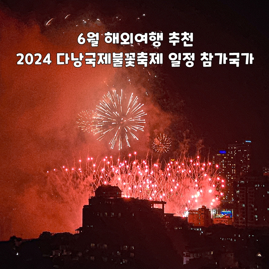 6월 해외여행 추천 2024 다낭 국제불꽃축제 일정 참가 국가 장소 관람 명당 리스트