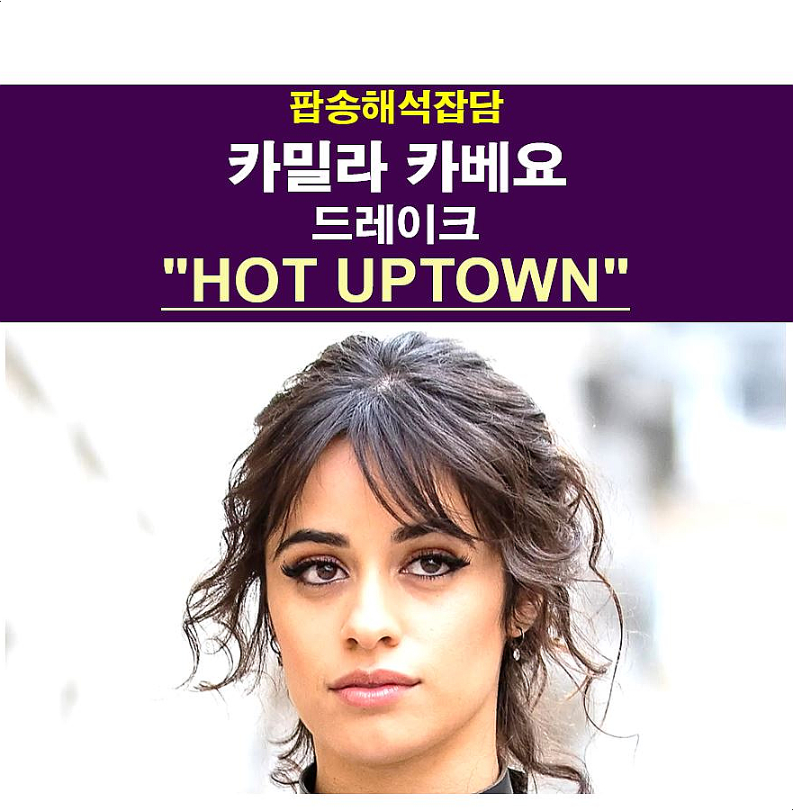 팝송해석잡담::카밀라 카베요+드레이크 "Hot Uptown" 이 노래라도 얻어 걸리길