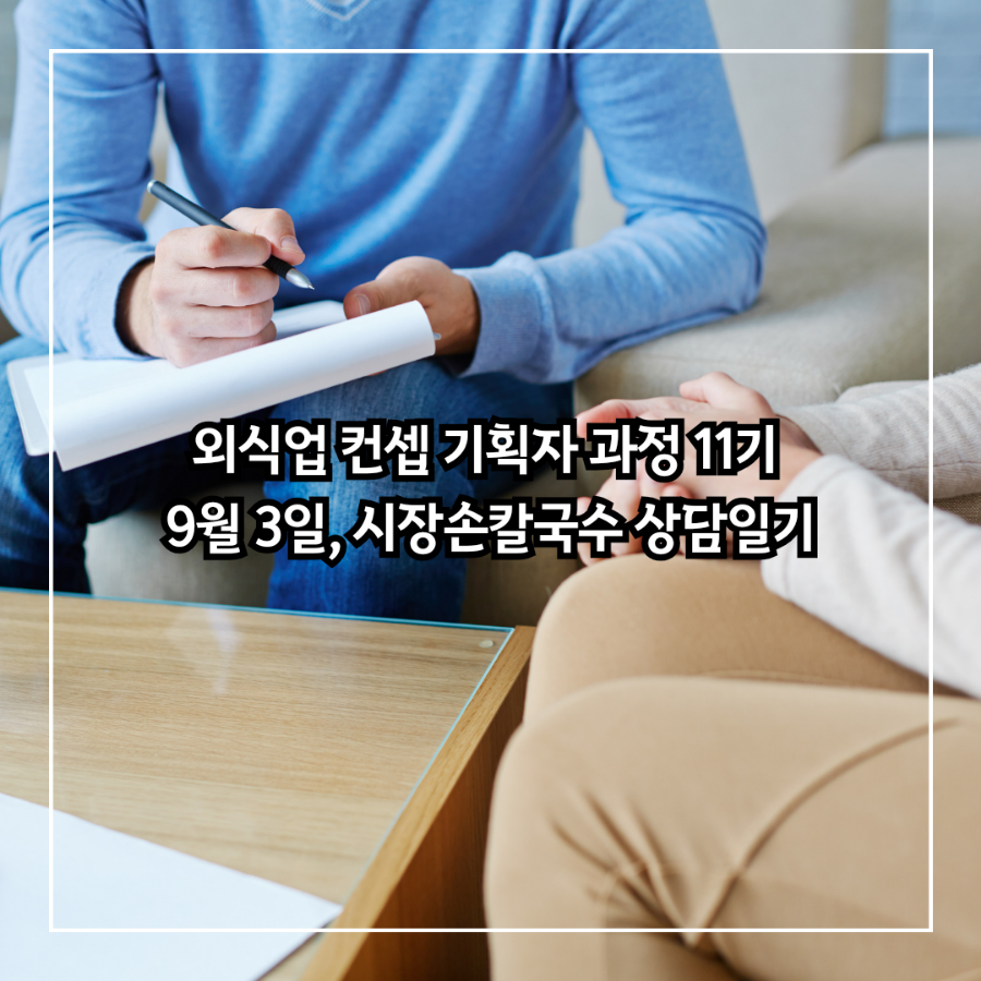 외식업 컨셉 기획자 과정 11기 9월 3일, 시장손칼국수 상담일기