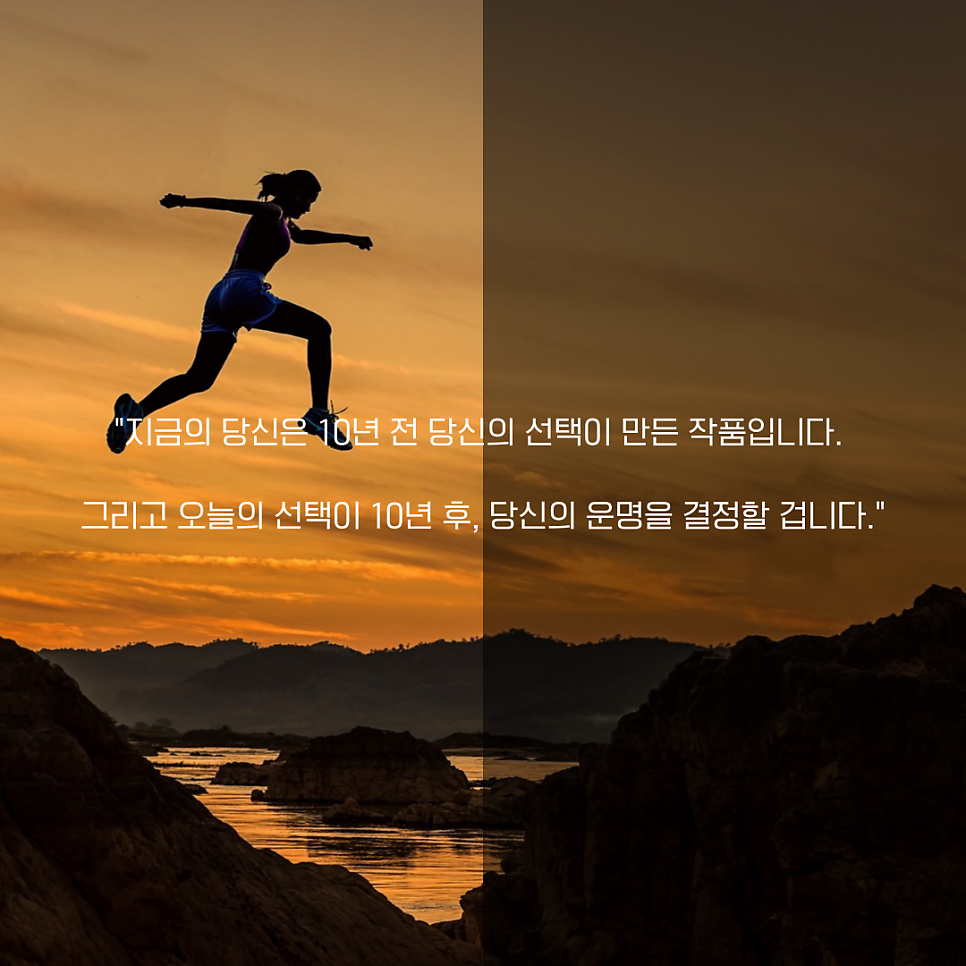 어제의 선택이 오늘의 나를 만들었고, 오늘의 선택은 10년 후의 나를 결정합니다. 지금 당신은 어떤 선택을 하고 있나요?