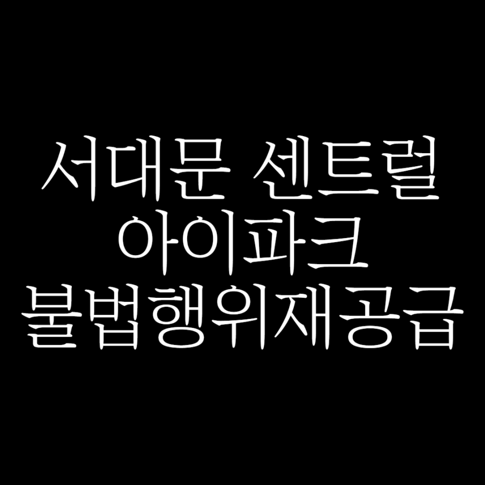 서대문 센트럴 아이파크 불법행위 재공급