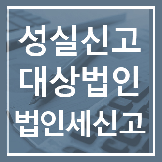 법인 성실신고 대상 기준과 법인세 신고 시 유의사항